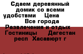 Сдаем деревянный домик со всеми удобствми. › Цена ­ 2 500 - Все города Развлечения и отдых » Гостиницы   . Дагестан респ.,Хасавюрт г.